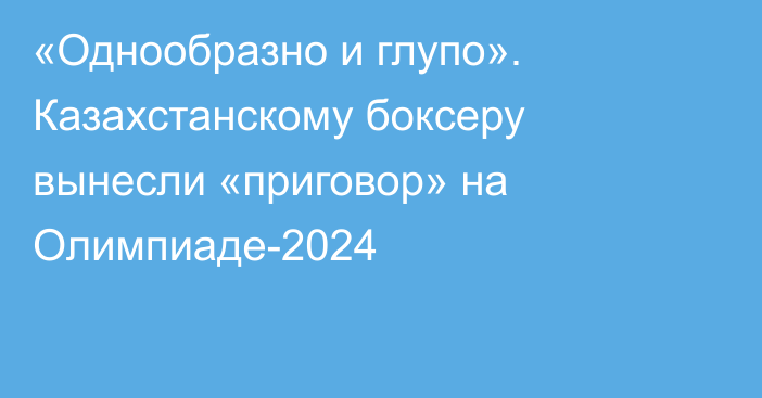 «Однообразно и глупо». Казахстанскому боксеру вынесли «приговор» на Олимпиаде-2024