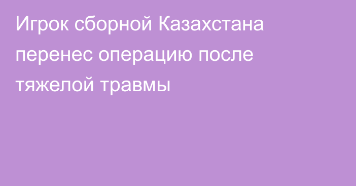 Игрок сборной Казахстана перенес операцию после тяжелой травмы