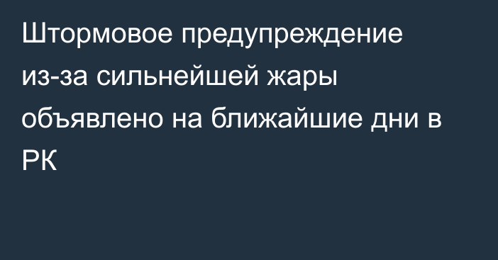 Штормовое предупреждение из-за сильнейшей жары объявлено на ближайшие дни в РК