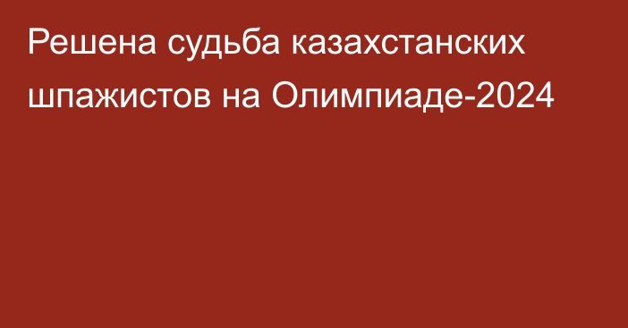 Решена судьба казахстанских шпажистов на Олимпиаде-2024