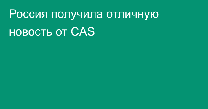 Россия получила отличную новость от CAS