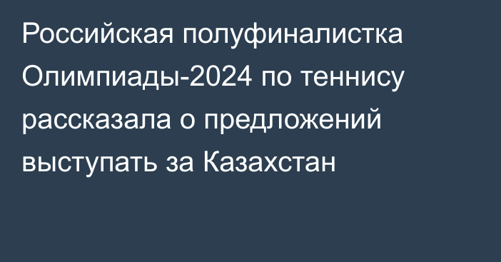 Российская полуфиналистка Олимпиады-2024 по теннису рассказала о предложений выступать за Казахстан