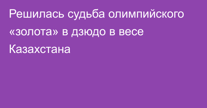 Решилась судьба олимпийского «золота» в дзюдо в весе Казахстана