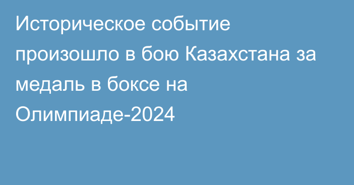 Историческое событие произошло в бою Казахстана за медаль в боксе на Олимпиаде-2024