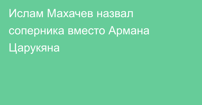 Ислам Махачев назвал соперника вместо Армана Царукяна