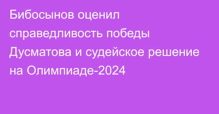 Бибосынов оценил справедливость победы Дусматова и судейское решение на Олимпиаде-2024