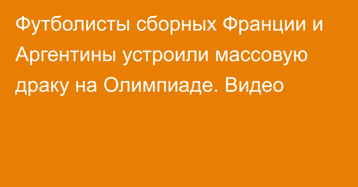 Футболисты сборных Франции и Аргентины устроили массовую драку на Олимпиаде. Видео