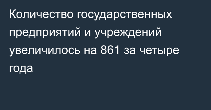 Количество государственных предприятий и учреждений увеличилось на 861 за четыре года 