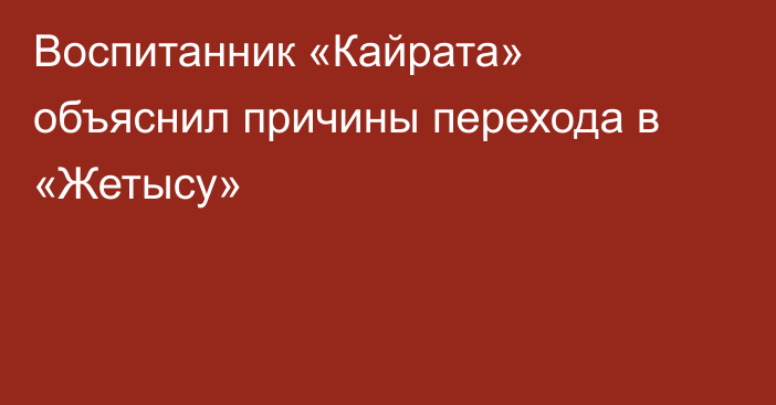 Воспитанник «Кайрата» объяснил причины перехода в «Жетысу»