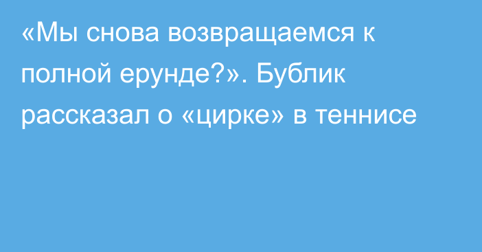 «Мы снова возвращаемся к полной ерунде?». Бублик рассказал о «цирке» в теннисе