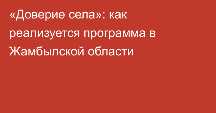 «Доверие села»: как реализуется программа в Жамбылской области