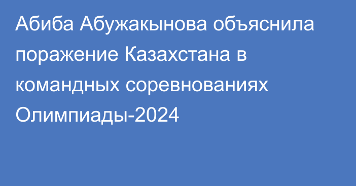 Абиба Абужакынова объяснила поражение Казахстана в командных соревнованиях Олимпиады-2024