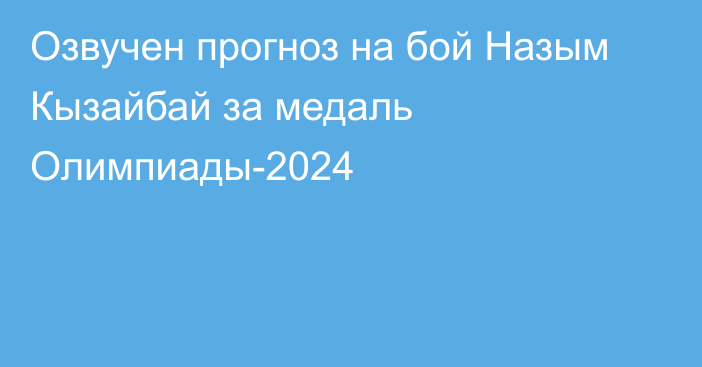 Озвучен прогноз на бой Назым Кызайбай за медаль Олимпиады-2024