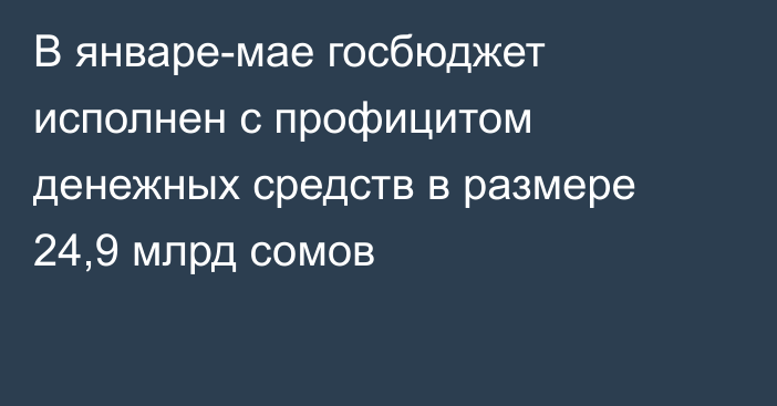 В январе-мае госбюджет исполнен с профицитом денежных средств в размере 24,9 млрд сомов