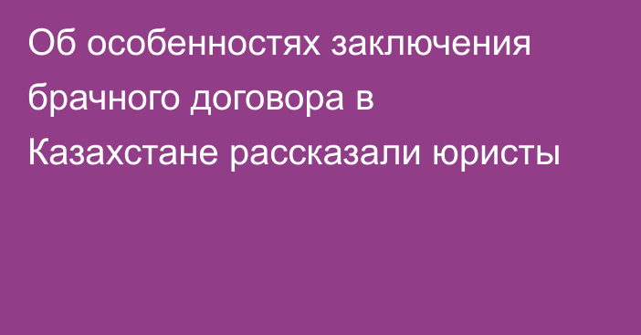 Об особенностях заключения брачного договора в Казахстане рассказали юристы