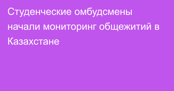 Студенческие омбудсмены начали мониторинг общежитий в Казахстане