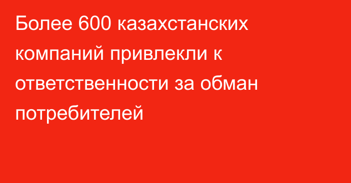 Более 600 казахстанских компаний привлекли к ответственности за обман потребителей