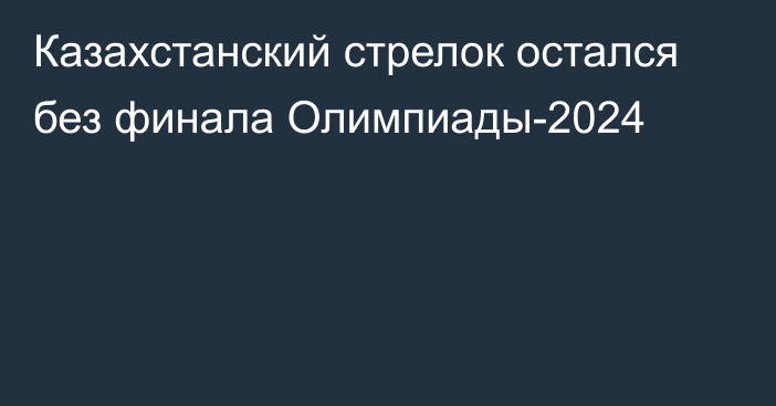 Казахстанский стрелок остался без финала Олимпиады-2024