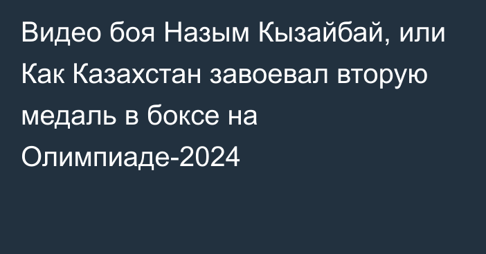 Видео боя Назым Кызайбай, или Как Казахстан завоевал вторую медаль в боксе на Олимпиаде-2024