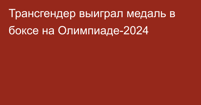 Трансгендер выиграл медаль в боксе на Олимпиаде-2024