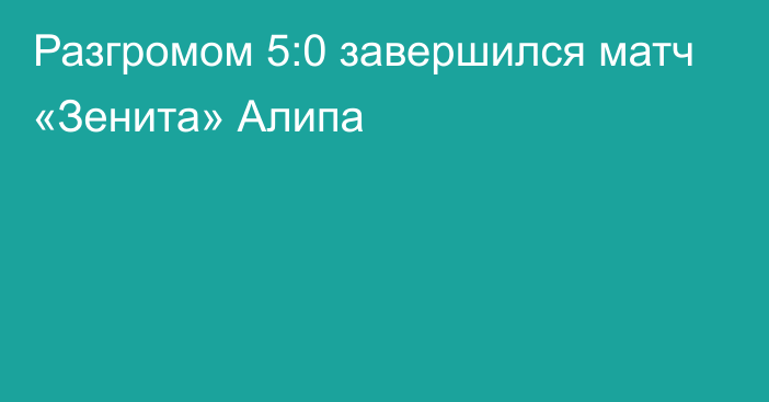 Разгромом 5:0 завершился матч «Зенита» Алипа