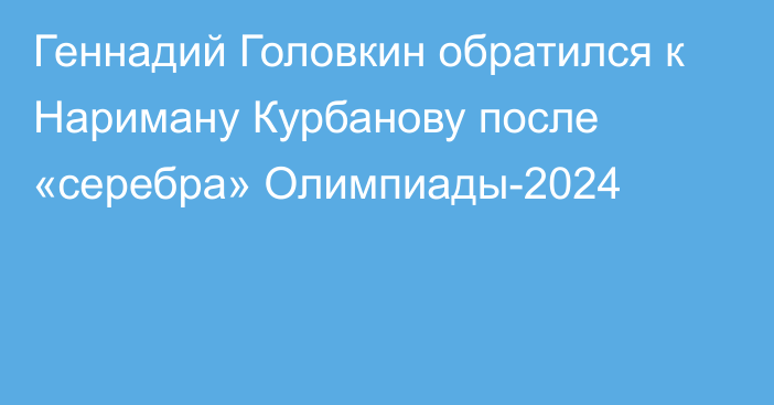 Геннадий Головкин обратился к Нариману Курбанову после «серебра» Олимпиады-2024