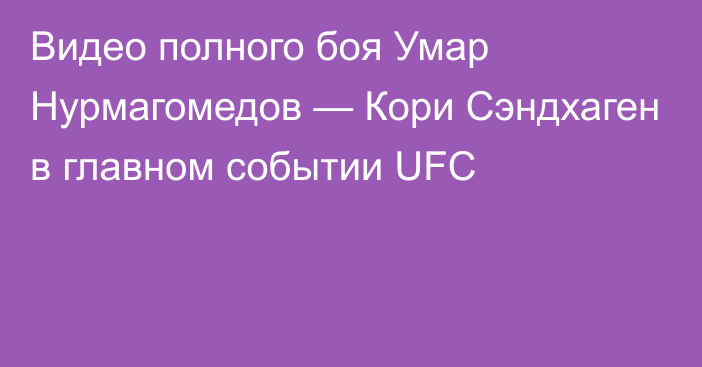 Видео полного боя Умар Нурмагомедов — Кори Сэндхаген в главном событии UFC