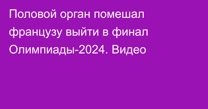 Половой орган помешал французу выйти в финал Олимпиады-2024. Видео