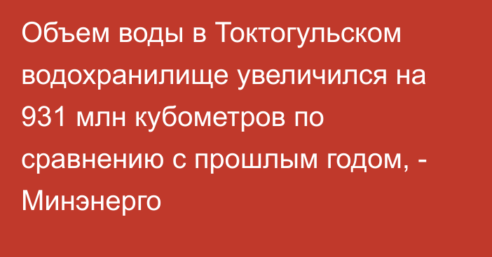 Объем воды в Токтогульском водохранилище увеличился на 931 млн кубометров по сравнению с прошлым годом, - Минэнерго