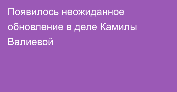 Появилось неожиданное обновление в деле Камилы Валиевой