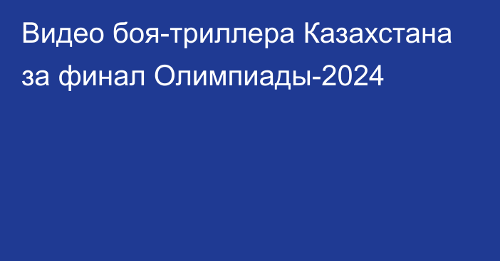 Видео боя-триллера Казахстана за финал Олимпиады-2024