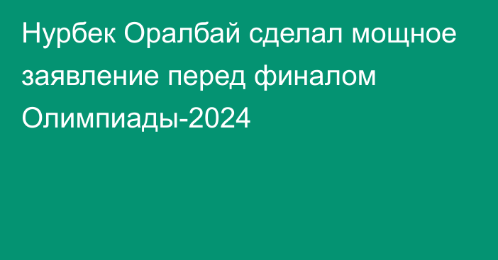 Нурбек Оралбай сделал мощное заявление перед финалом Олимпиады-2024