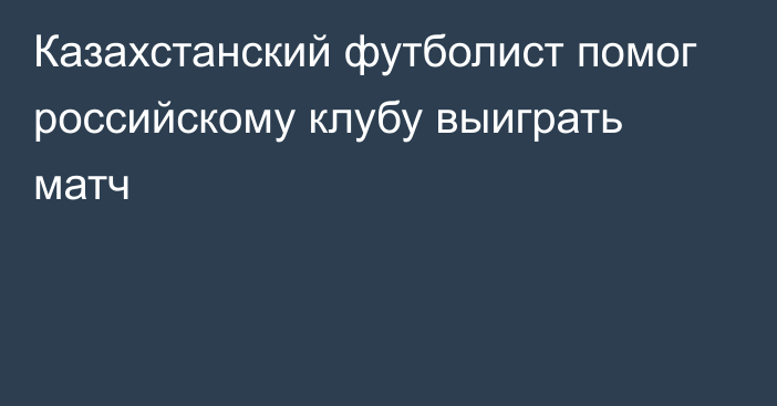 Казахстанский футболист помог российскому клубу выиграть матч