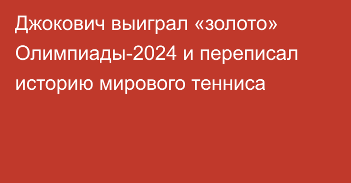 Джокович выиграл «золото» Олимпиады-2024 и переписал историю мирового тенниса