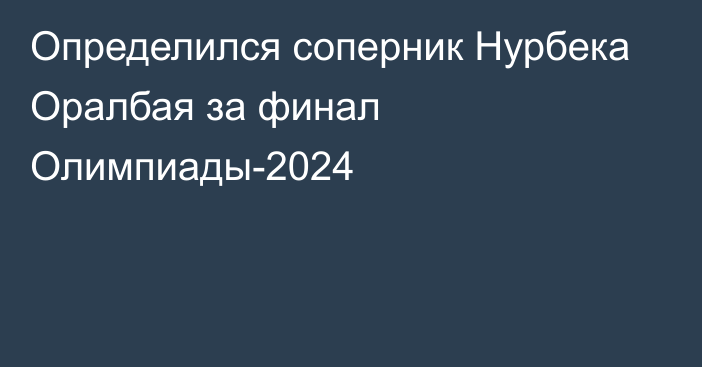 Определился соперник Нурбека Оралбая за финал Олимпиады-2024