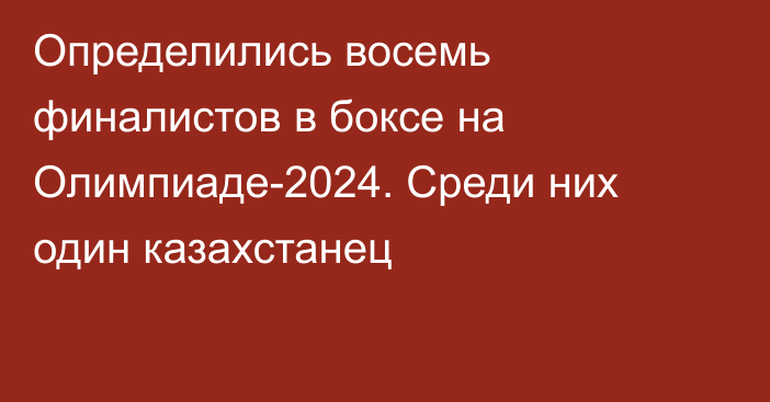 Определились восемь финалистов в боксе на Олимпиаде-2024. Среди них один казахстанец