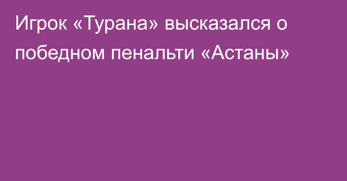 Игрок «Турана» высказался о победном пенальти «Астаны»