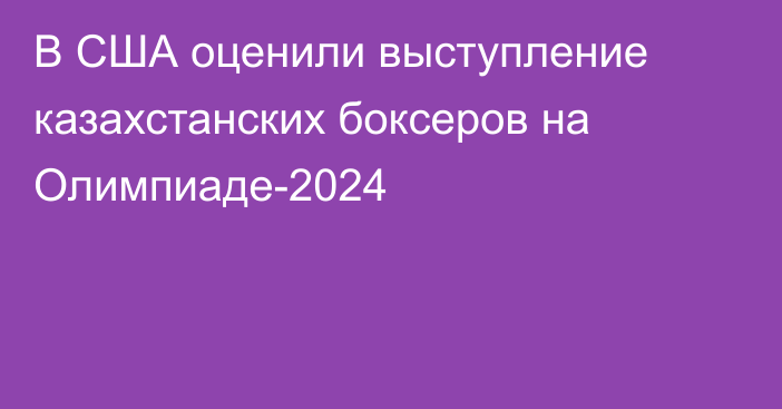 В США оценили выступление казахстанских боксеров на Олимпиаде-2024