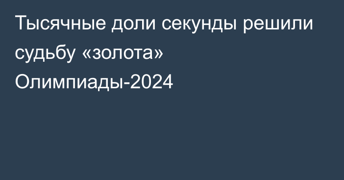 Тысячные доли секунды решили судьбу «золота» Олимпиады-2024