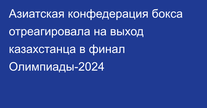 Азиатская конфедерация бокса отреагировала на выход казахстанца в финал Олимпиады-2024