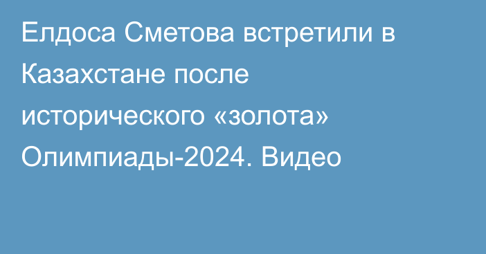 Елдоса Сметова встретили в Казахстане после исторического «золота» Олимпиады-2024. Видео