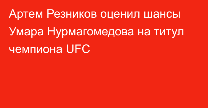 Артем Резников оценил шансы Умара Нурмагомедова на титул чемпиона UFC