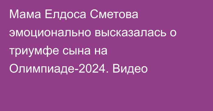 Мама Елдоса Сметова эмоционально высказалась о триумфе сына на Олимпиаде-2024. Видео