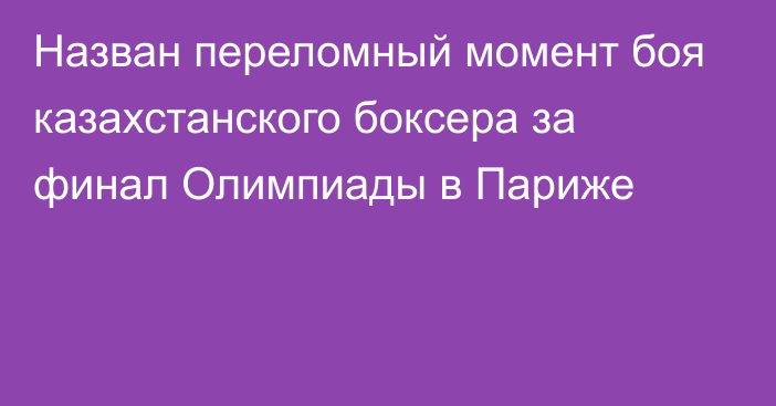 Назван переломный момент боя казахстанского боксера за финал Олимпиады в Париже