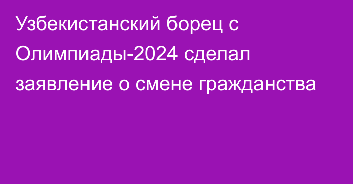 Узбекистанский борец с Олимпиады-2024 сделал заявление о смене гражданства