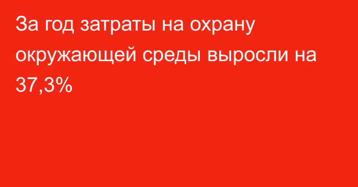 За год затраты на охрану окружающей среды выросли на 37,3%