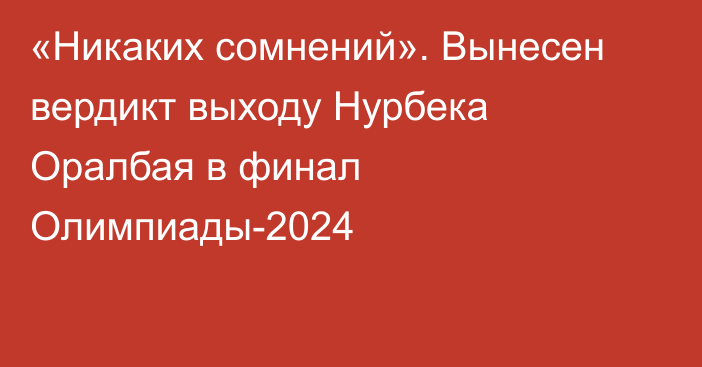 «Никаких сомнений». Вынесен вердикт выходу Нурбека Оралбая в финал Олимпиады-2024