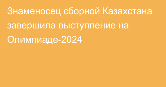 Знаменосец сборной Казахстана завершила выступление на Олимпиаде-2024