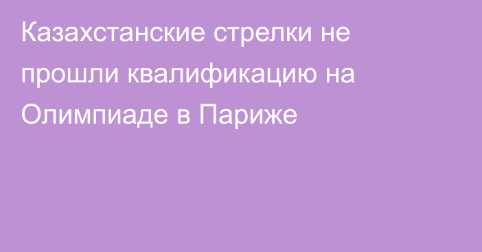 Казахстанские стрелки не прошли квалификацию на Олимпиаде в Париже