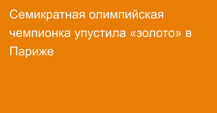 Семикратная олимпийская чемпионка упустила «золото» в Париже